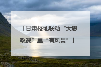 甘肃校地联动“大思政课”里“有风景”