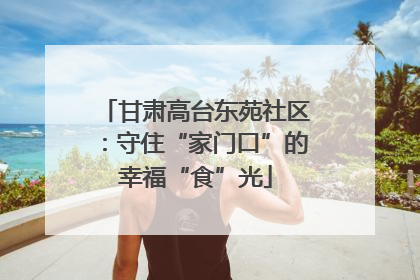 甘肃高台东苑社区：守住“家门口”的幸福“食”光