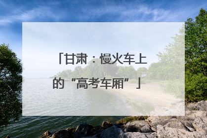 甘肃：慢火车上的“高考车厢”
