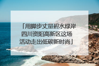 用脚步丈量碧水绿岸 四川资阳高新区这场活动走出低碳新时尚