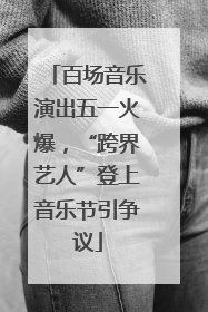 百场音乐演出五一火爆，“跨界艺人”登上音乐节引争议