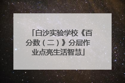 白沙实验学校《百分数（二）》分层作业点亮生活智慧