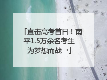 直击高考首日！南平1.5万余名考生为梦想而战→