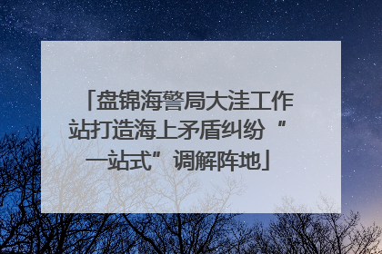 盘锦海警局大洼工作站打造海上矛盾纠纷“一站式”调解阵地