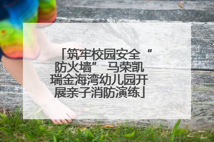 筑牢校园安全“防火墙” 马荣凯瑞金海湾幼儿园开展亲子消防演练