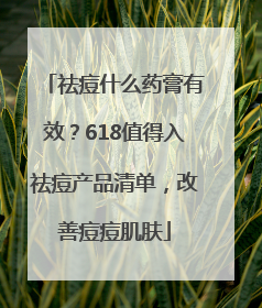 祛痘什么药膏有效？618值得入祛痘产品清单，改善痘痘肌肤