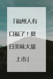 福州人有口福了！夏日美味大量上市