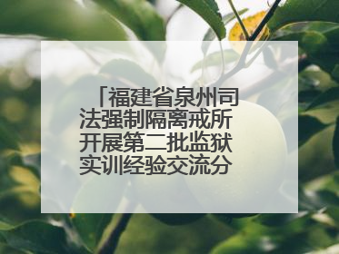 福建省泉州司法强制隔离戒所开展第二批监狱实训经验交流分享汇报活动