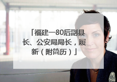 福建一80后副县长、公安局局长，履新（附简历）