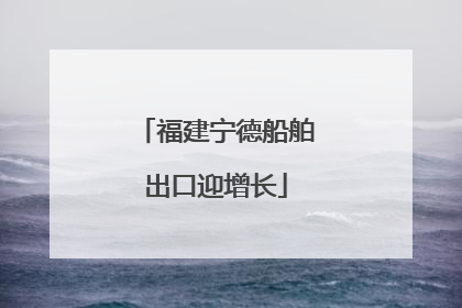 福建宁德船舶出口迎增长