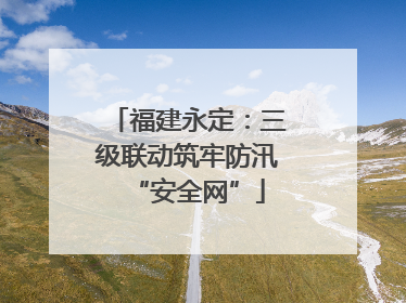 福建永定：三级联动筑牢防汛“安全网”