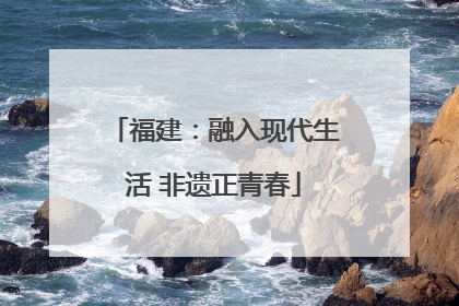 福建：融入现代生活 非遗正青春