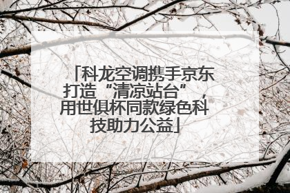 科龙空调携手京东打造“清凉站台”，用世俱杯同款绿色科技助力公益
