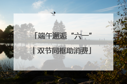 端午邂逅“六一”丨双节同框助消费
