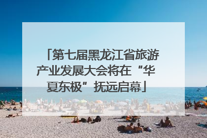 第七届黑龙江省旅游产业发展大会将在“华夏东极”抚远启幕