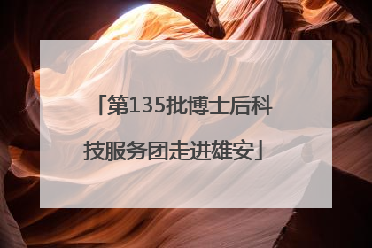 第135批博士后科技服务团走进雄安