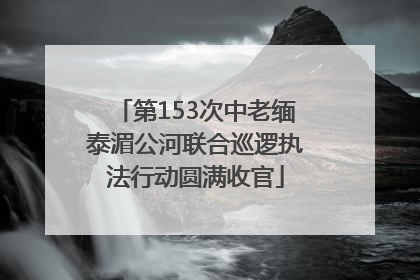 第153次中老缅泰湄公河联合巡逻执法行动圆满收官