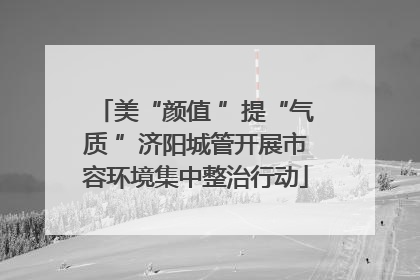 美“颜值 ”提“气质 ”济阳城管开展市容环境集中整治行动