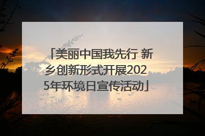 美丽中国我先行 新乡创新形式开展2025年环境日宣传活动