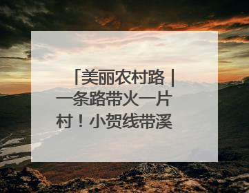 美丽农村路｜一条路带火一片村！小贺线带溪望谷成团出道