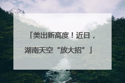 美出新高度！近日，湖南天空“放大招”