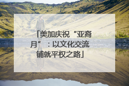 美加庆祝“亚裔月”：以文化交流铺就平权之路