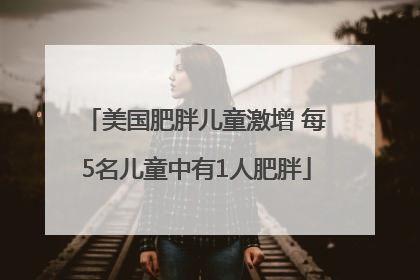 美国肥胖儿童激增 每5名儿童中有1人肥胖