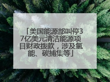 美国能源部叫停37亿美元清洁能源项目财政拨款，涉及氢能、碳捕集等