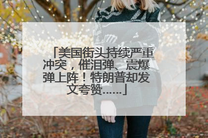 美国街头持续严重冲突，催泪弹、震爆弹上阵！特朗普却发文夸赞……