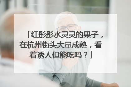 红彤彤水灵灵的果子，在杭州街头大量成熟，看着诱人但能吃吗？