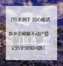 红本到手 民心暖透 新乡市破解不动产登记历史遗留问题