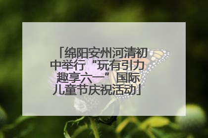绵阳安州河清初中举行“玩有引力 趣享六一”国际儿童节庆祝活动