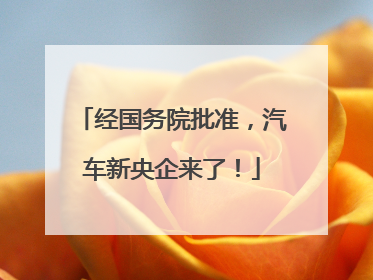 经国务院批准，汽车新央企来了！
