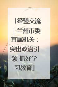经验交流｜兰州市委直属机关：突出政治引领 抓好学习教育