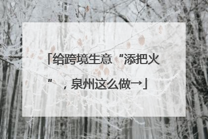 给跨境生意“添把火”，泉州这么做→