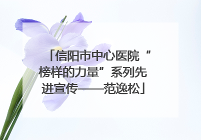 信阳市中心医院“榜样的力量”系列先进宣传——范逸松