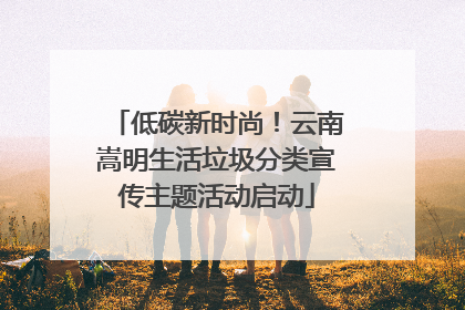 低碳新时尚！云南嵩明生活垃圾分类宣传主题活动启动