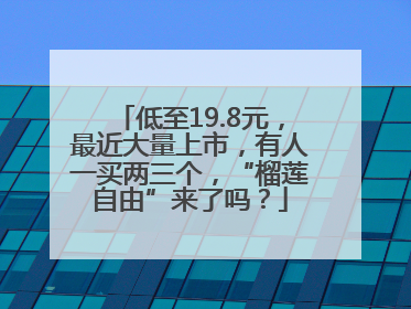 低至19.8元，最近大量上市，有人一买两三个，“榴莲自由”来了吗？