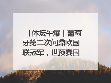 体坛午爆｜葡萄牙第二次问鼎欧国联冠军，世预赛国足明晚迎战巴林