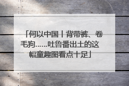 何以中国丨背带裤、卷毛狗……吐鲁番出土的这幅童趣图看点十足