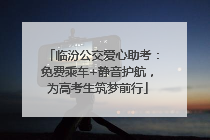 临汾公交爱心助考：免费乘车+静音护航，为高考生筑梦前行
