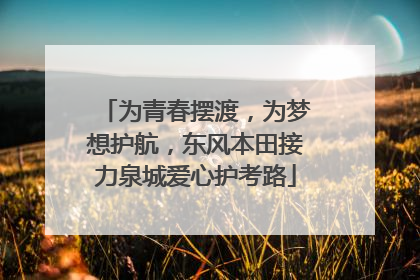 为青春摆渡，为梦想护航，东风本田接力泉城爱心护考路