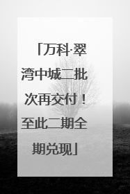 万科·翠湾中城二批次再交付！至此二期全期兑现