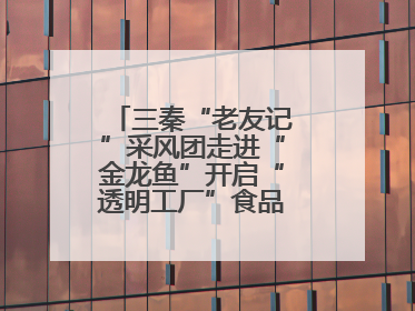 三秦“老友记”采风团走进“金龙鱼”开启“透明工厂”食品安全探索之旅