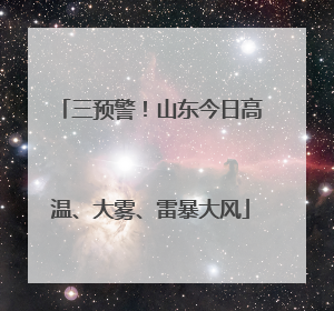 三预警！山东今日高温、大雾、雷暴大风