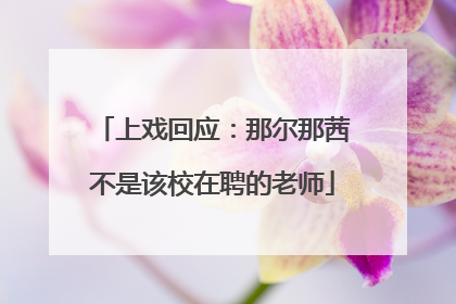 上戏回应：那尔那茜不是该校在聘的老师
