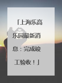 上海乐高乐园最新消息：完成竣工验收！