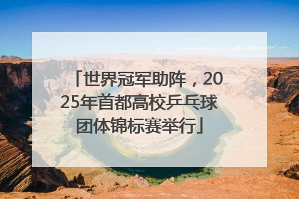 世界冠军助阵，2025年首都高校乒乓球团体锦标赛举行