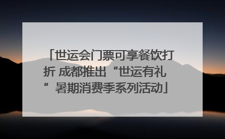 世运会门票可享餐饮打折 成都推出“世运有礼”暑期消费季系列活动
