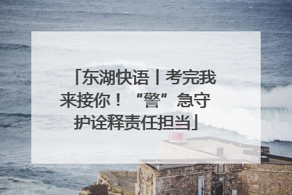 东湖快语丨考完我来接你！“警”急守护诠释责任担当